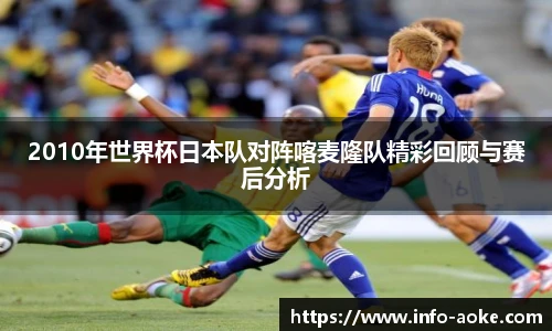 2010年世界杯日本队对阵喀麦隆队精彩回顾与赛后分析